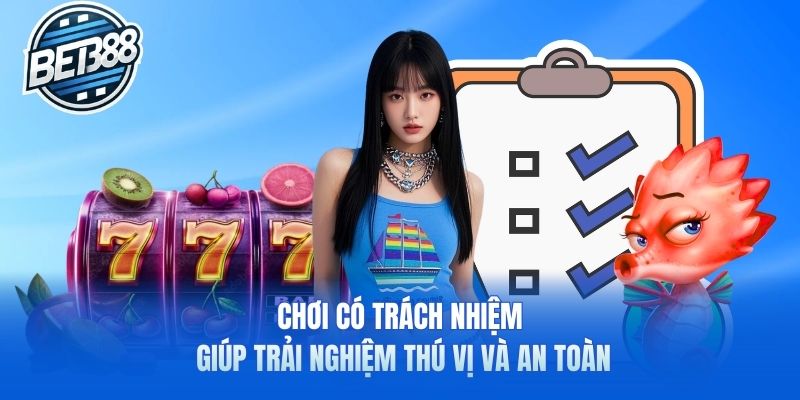 Chơi có trách nhiệm giúp trải nghiệm thú vị và an toàn
