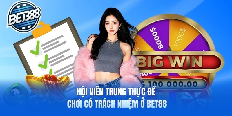 Hội viên trung thực để chơi có trách nhiệm ở Bet88
